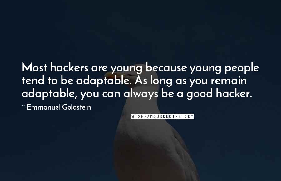 Emmanuel Goldstein Quotes: Most hackers are young because young people tend to be adaptable. As long as you remain adaptable, you can always be a good hacker.