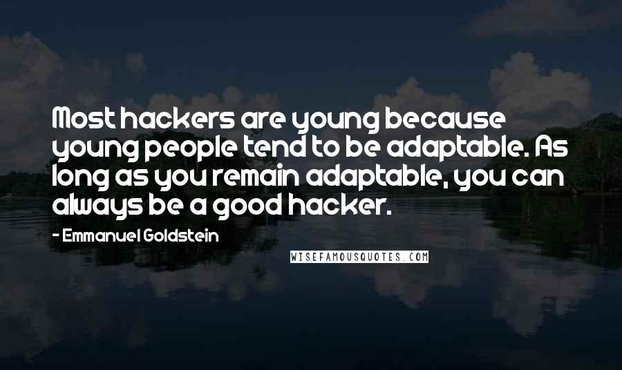 Emmanuel Goldstein Quotes: Most hackers are young because young people tend to be adaptable. As long as you remain adaptable, you can always be a good hacker.