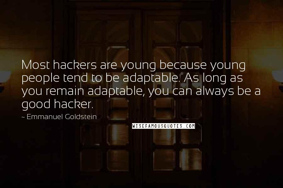 Emmanuel Goldstein Quotes: Most hackers are young because young people tend to be adaptable. As long as you remain adaptable, you can always be a good hacker.