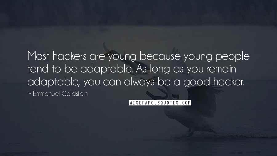 Emmanuel Goldstein Quotes: Most hackers are young because young people tend to be adaptable. As long as you remain adaptable, you can always be a good hacker.