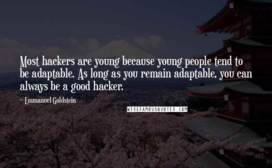 Emmanuel Goldstein Quotes: Most hackers are young because young people tend to be adaptable. As long as you remain adaptable, you can always be a good hacker.