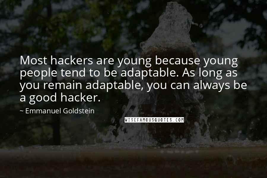 Emmanuel Goldstein Quotes: Most hackers are young because young people tend to be adaptable. As long as you remain adaptable, you can always be a good hacker.