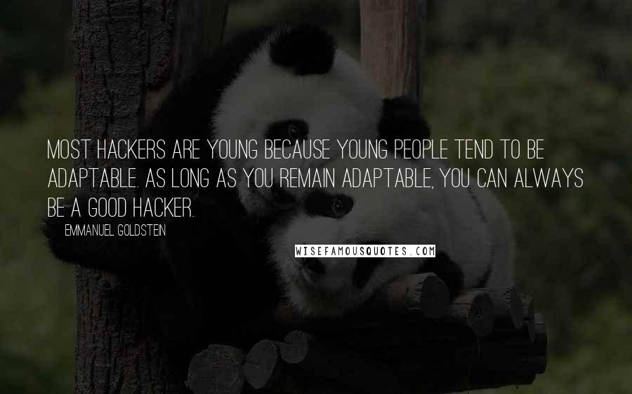 Emmanuel Goldstein Quotes: Most hackers are young because young people tend to be adaptable. As long as you remain adaptable, you can always be a good hacker.