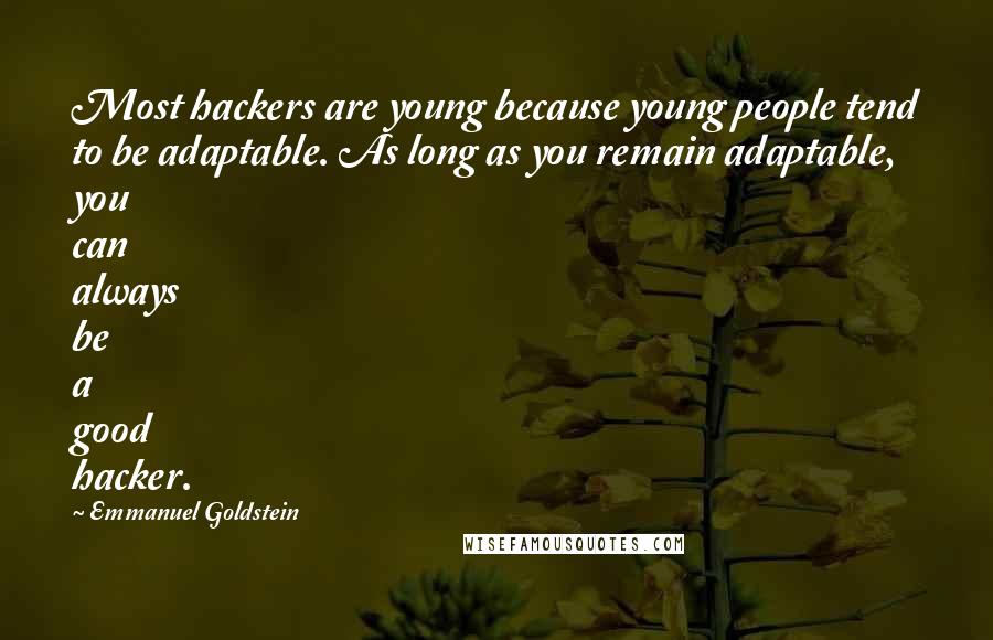 Emmanuel Goldstein Quotes: Most hackers are young because young people tend to be adaptable. As long as you remain adaptable, you can always be a good hacker.