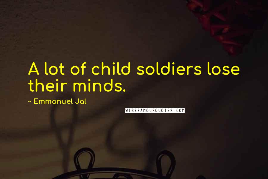 Emmanuel Jal Quotes: A lot of child soldiers lose their minds.