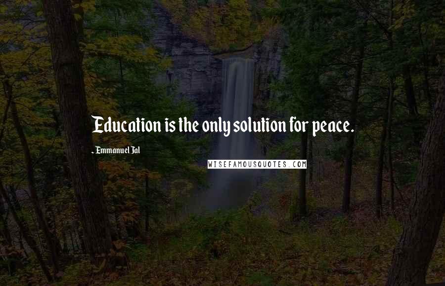 Emmanuel Jal Quotes: Education is the only solution for peace.