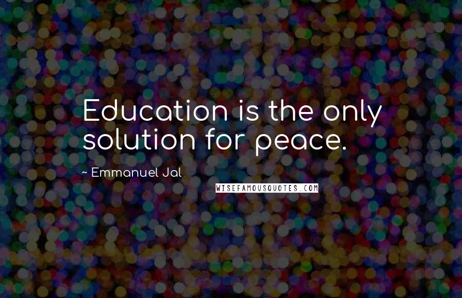 Emmanuel Jal Quotes: Education is the only solution for peace.