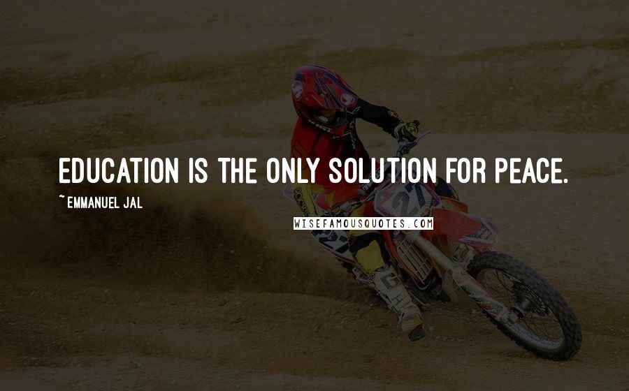 Emmanuel Jal Quotes: Education is the only solution for peace.