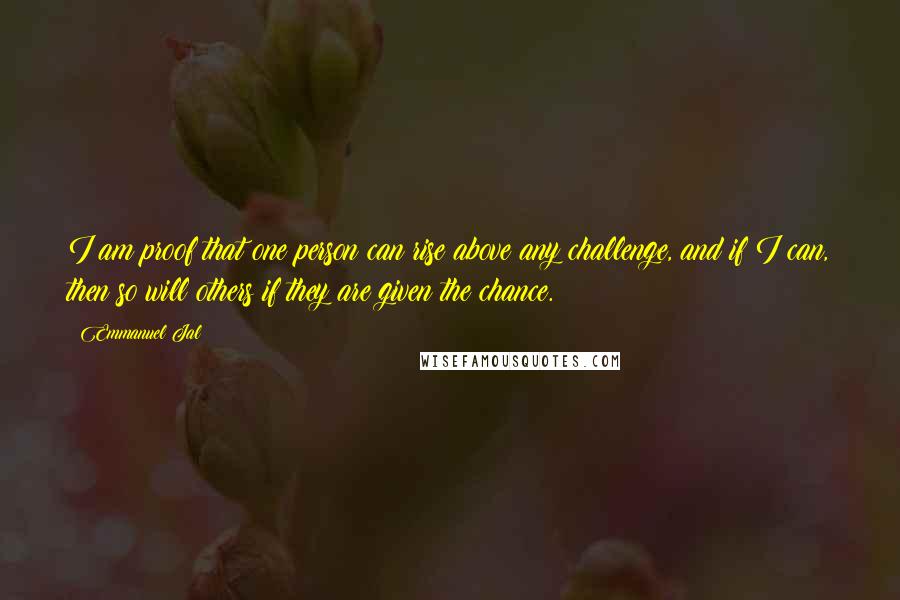 Emmanuel Jal Quotes: I am proof that one person can rise above any challenge, and if I can, then so will others if they are given the chance.