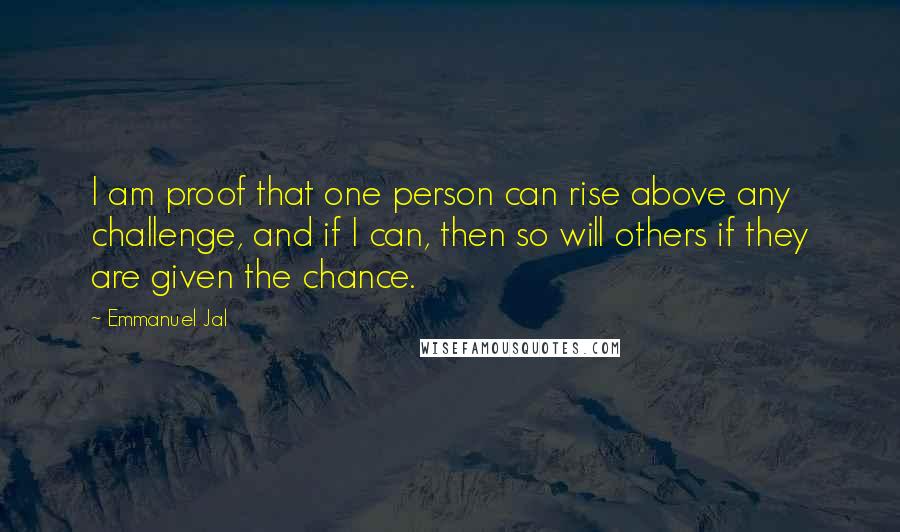 Emmanuel Jal Quotes: I am proof that one person can rise above any challenge, and if I can, then so will others if they are given the chance.