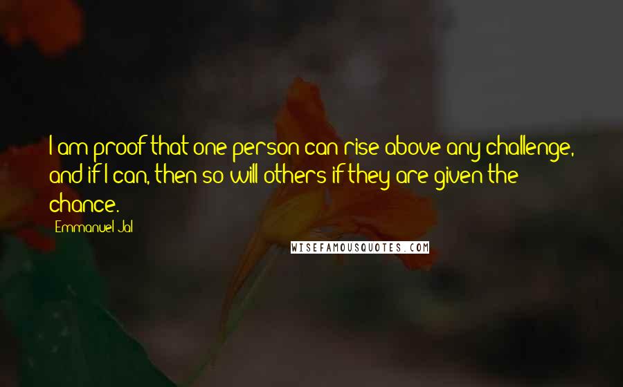Emmanuel Jal Quotes: I am proof that one person can rise above any challenge, and if I can, then so will others if they are given the chance.