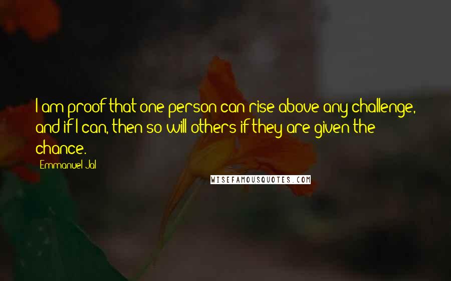 Emmanuel Jal Quotes: I am proof that one person can rise above any challenge, and if I can, then so will others if they are given the chance.