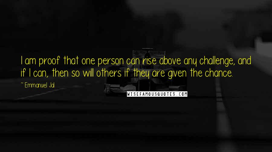 Emmanuel Jal Quotes: I am proof that one person can rise above any challenge, and if I can, then so will others if they are given the chance.