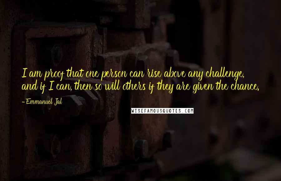 Emmanuel Jal Quotes: I am proof that one person can rise above any challenge, and if I can, then so will others if they are given the chance.