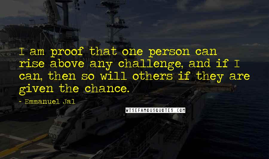 Emmanuel Jal Quotes: I am proof that one person can rise above any challenge, and if I can, then so will others if they are given the chance.