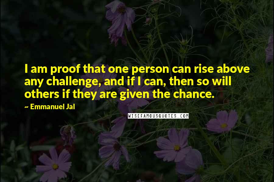 Emmanuel Jal Quotes: I am proof that one person can rise above any challenge, and if I can, then so will others if they are given the chance.