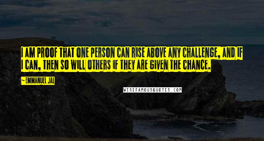 Emmanuel Jal Quotes: I am proof that one person can rise above any challenge, and if I can, then so will others if they are given the chance.