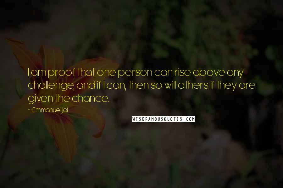 Emmanuel Jal Quotes: I am proof that one person can rise above any challenge, and if I can, then so will others if they are given the chance.