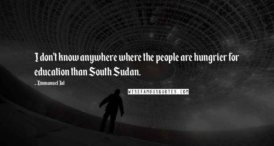 Emmanuel Jal Quotes: I don't know anywhere where the people are hungrier for education than South Sudan.