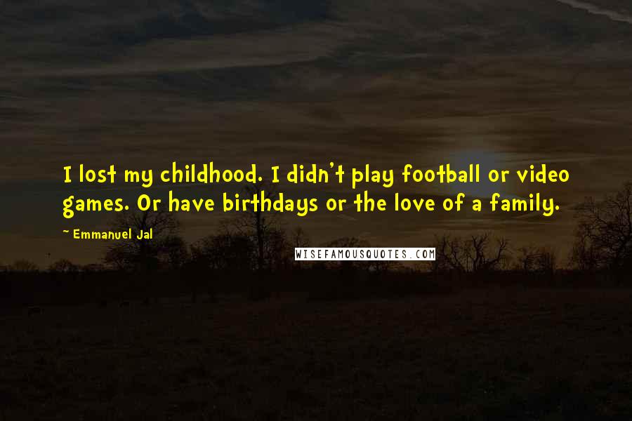 Emmanuel Jal Quotes: I lost my childhood. I didn't play football or video games. Or have birthdays or the love of a family.