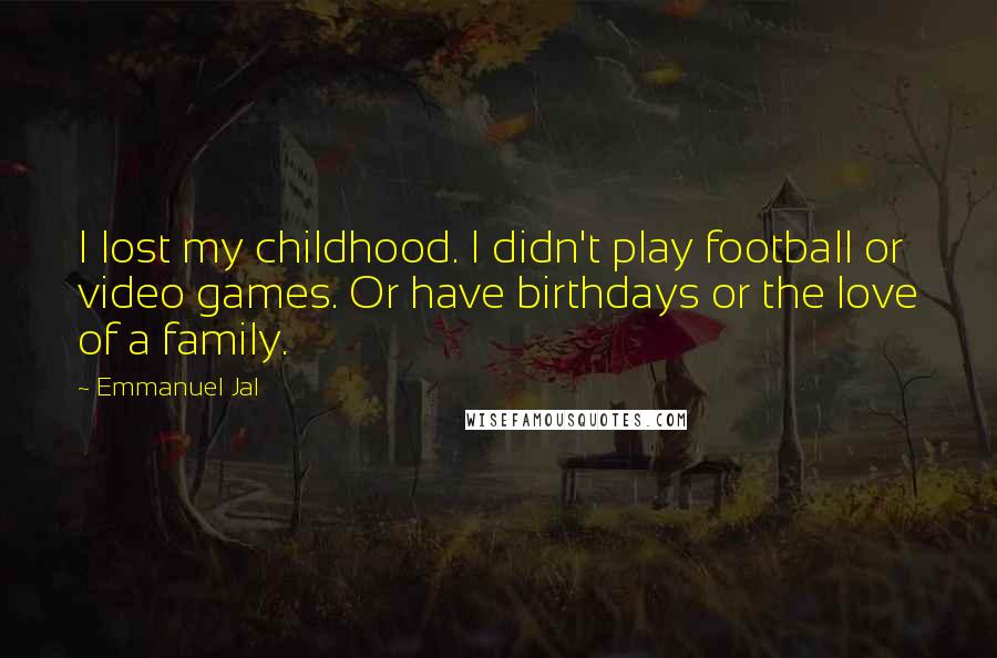 Emmanuel Jal Quotes: I lost my childhood. I didn't play football or video games. Or have birthdays or the love of a family.