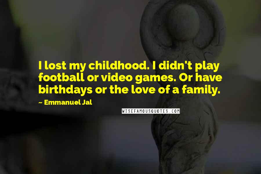 Emmanuel Jal Quotes: I lost my childhood. I didn't play football or video games. Or have birthdays or the love of a family.