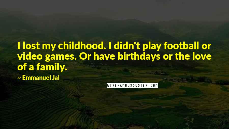 Emmanuel Jal Quotes: I lost my childhood. I didn't play football or video games. Or have birthdays or the love of a family.