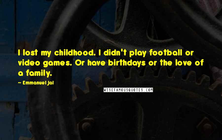 Emmanuel Jal Quotes: I lost my childhood. I didn't play football or video games. Or have birthdays or the love of a family.