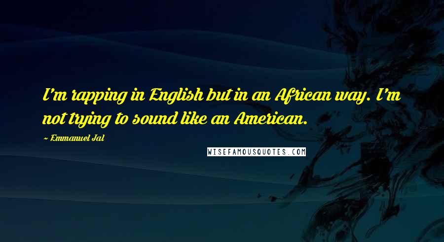 Emmanuel Jal Quotes: I'm rapping in English but in an African way. I'm not trying to sound like an American.