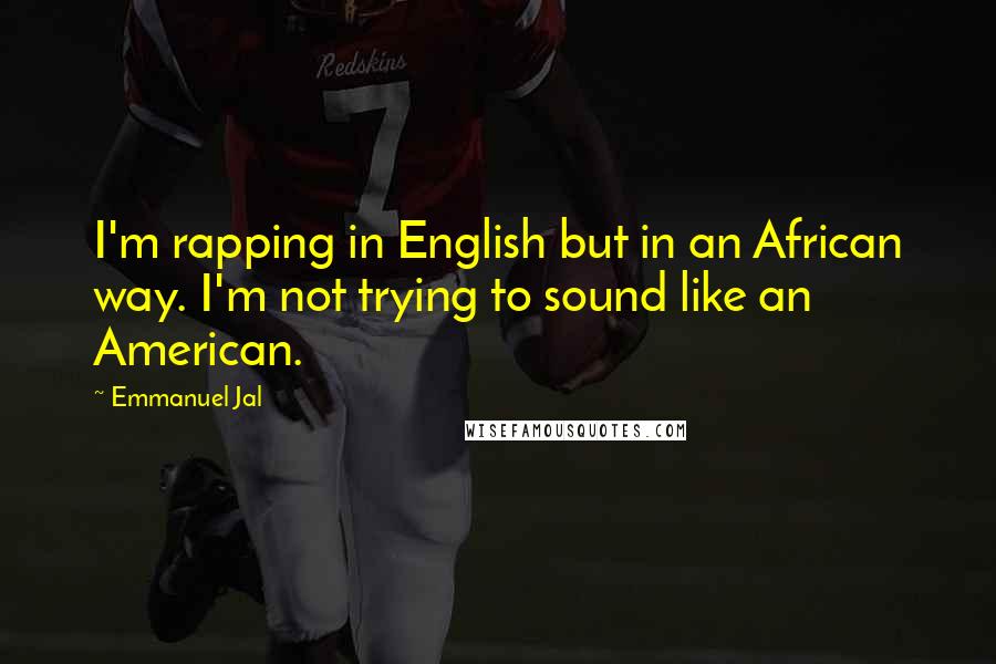 Emmanuel Jal Quotes: I'm rapping in English but in an African way. I'm not trying to sound like an American.