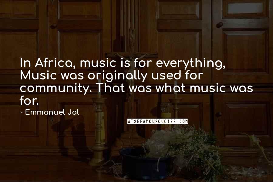 Emmanuel Jal Quotes: In Africa, music is for everything, Music was originally used for community. That was what music was for.
