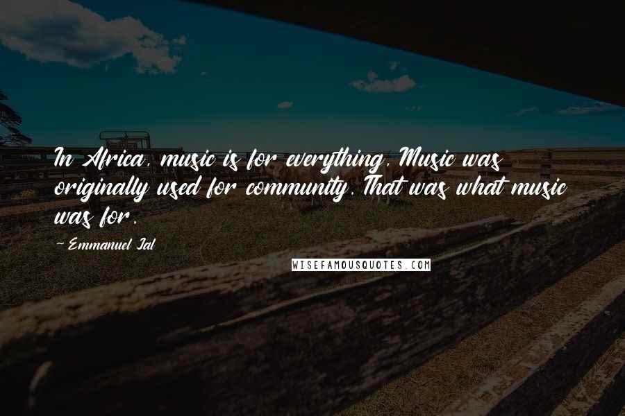 Emmanuel Jal Quotes: In Africa, music is for everything, Music was originally used for community. That was what music was for.