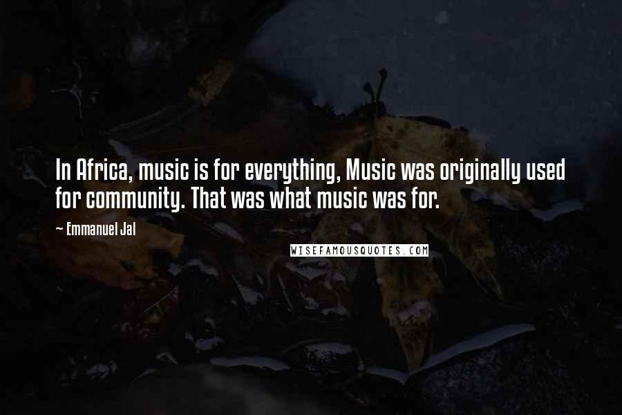 Emmanuel Jal Quotes: In Africa, music is for everything, Music was originally used for community. That was what music was for.