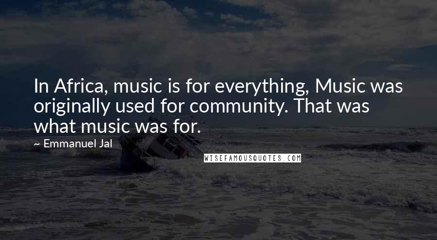 Emmanuel Jal Quotes: In Africa, music is for everything, Music was originally used for community. That was what music was for.