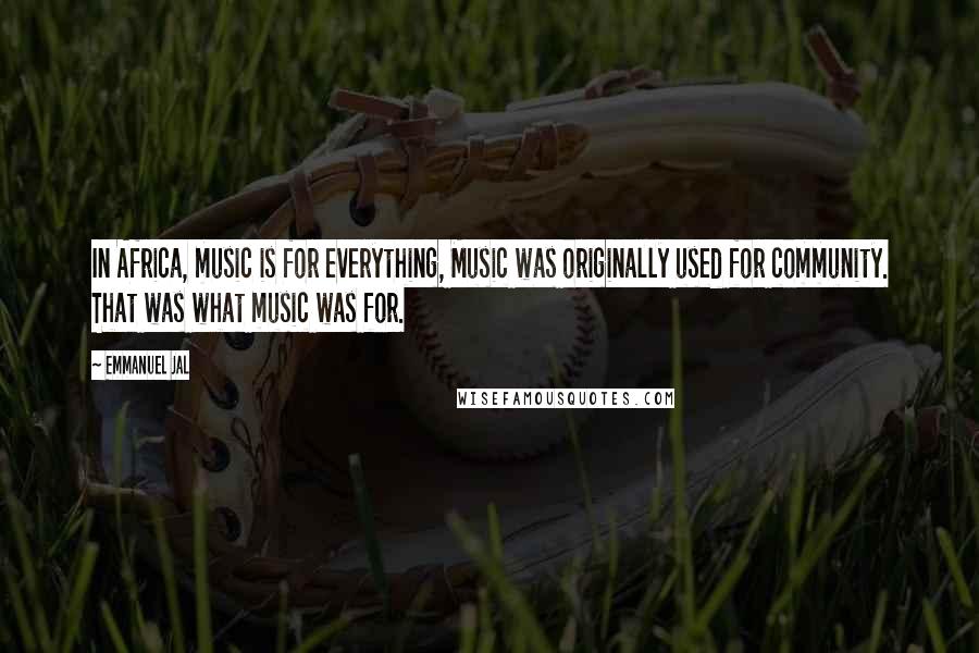 Emmanuel Jal Quotes: In Africa, music is for everything, Music was originally used for community. That was what music was for.