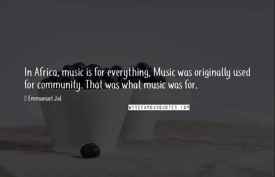 Emmanuel Jal Quotes: In Africa, music is for everything, Music was originally used for community. That was what music was for.