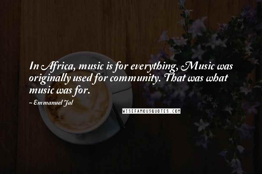 Emmanuel Jal Quotes: In Africa, music is for everything, Music was originally used for community. That was what music was for.