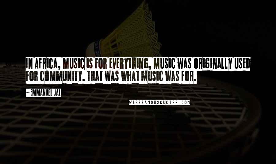 Emmanuel Jal Quotes: In Africa, music is for everything, Music was originally used for community. That was what music was for.