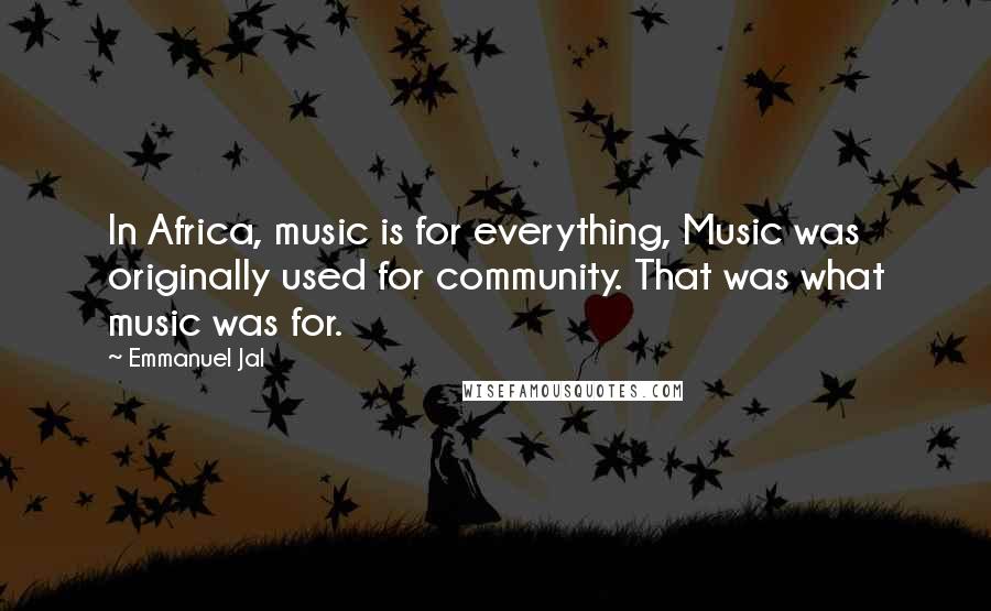 Emmanuel Jal Quotes: In Africa, music is for everything, Music was originally used for community. That was what music was for.