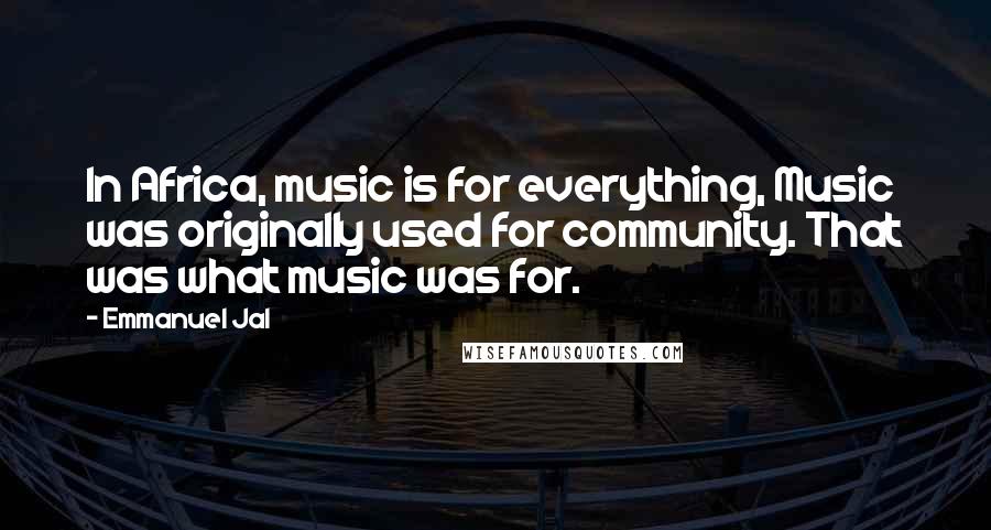 Emmanuel Jal Quotes: In Africa, music is for everything, Music was originally used for community. That was what music was for.