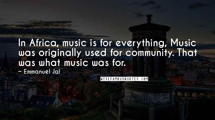 Emmanuel Jal Quotes: In Africa, music is for everything, Music was originally used for community. That was what music was for.