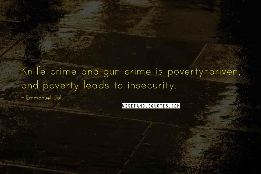 Emmanuel Jal Quotes: Knife crime and gun crime is poverty-driven, and poverty leads to insecurity.