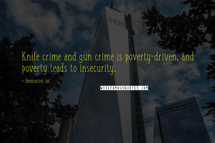 Emmanuel Jal Quotes: Knife crime and gun crime is poverty-driven, and poverty leads to insecurity.