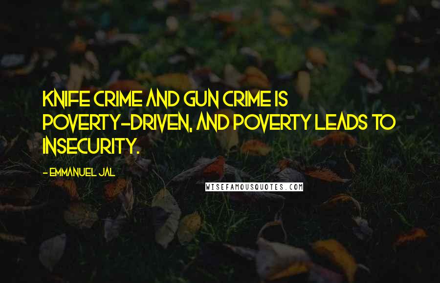 Emmanuel Jal Quotes: Knife crime and gun crime is poverty-driven, and poverty leads to insecurity.