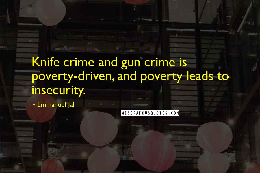 Emmanuel Jal Quotes: Knife crime and gun crime is poverty-driven, and poverty leads to insecurity.