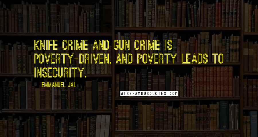 Emmanuel Jal Quotes: Knife crime and gun crime is poverty-driven, and poverty leads to insecurity.