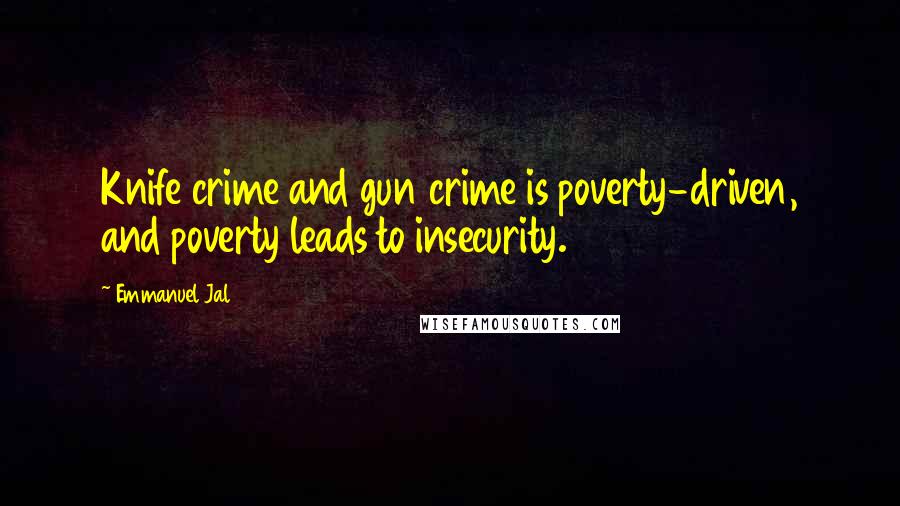 Emmanuel Jal Quotes: Knife crime and gun crime is poverty-driven, and poverty leads to insecurity.