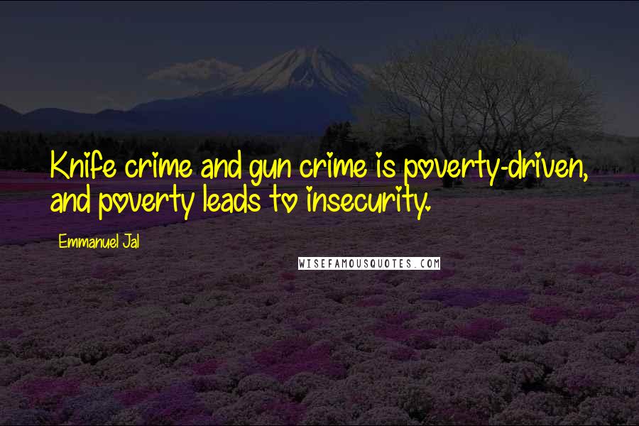 Emmanuel Jal Quotes: Knife crime and gun crime is poverty-driven, and poverty leads to insecurity.