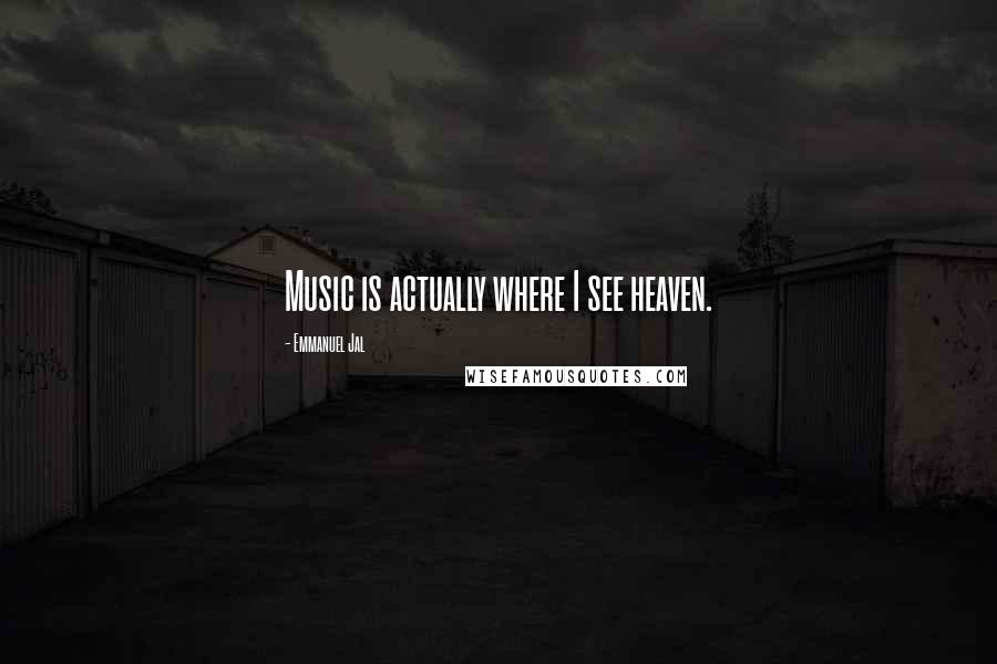 Emmanuel Jal Quotes: Music is actually where I see heaven.
