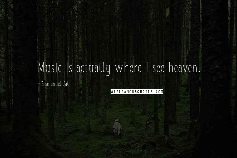 Emmanuel Jal Quotes: Music is actually where I see heaven.